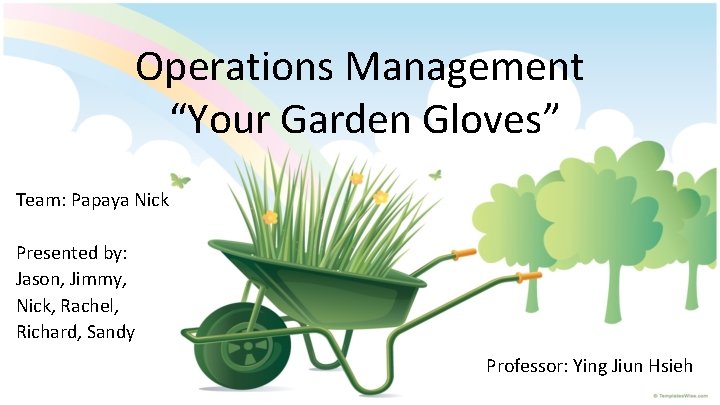 Operations Management “Your Garden Gloves” Team: Papaya Nick Presented by: Jason, Jimmy, Nick, Rachel,