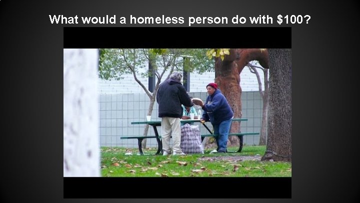 What would a homeless person do with $100? What would a homeless person do with $100?