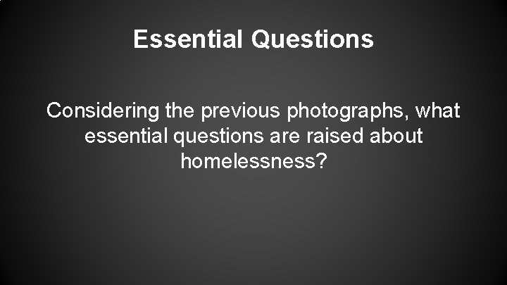 Essential Questions Considering the previous photographs, what essential questions are raised about homelessness? Essential Questions Considering the previous photographs, what essential questions are raised about homelessness?
