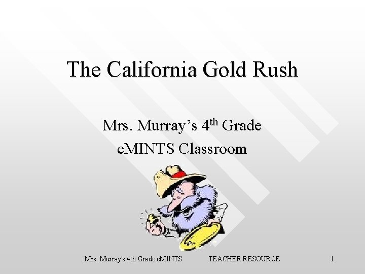 The California Gold Rush Mrs. Murray’s 4 th Grade e. MINTS Classroom Mrs. Murray's