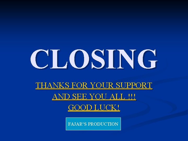 CLOSING THANKS FOR YOUR SUPPORT AND SEE YOU ALL !!! GOOD LUCK! FAJAR’S PRODUCTION