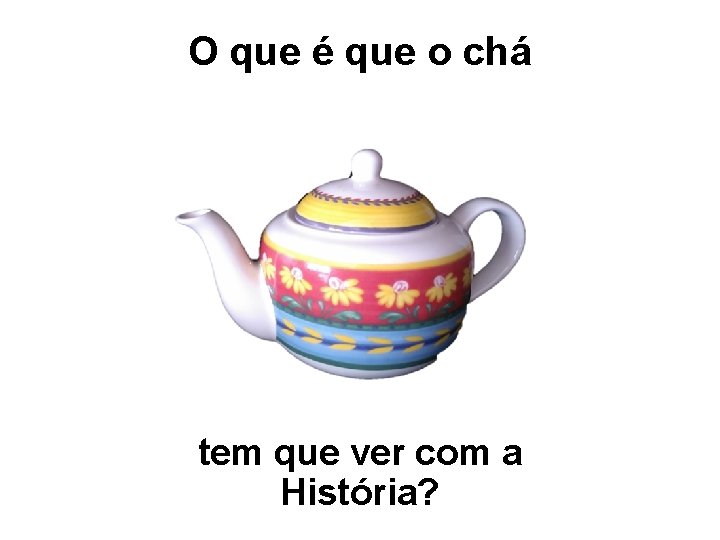 O que é que o chá tem que ver com a História? 