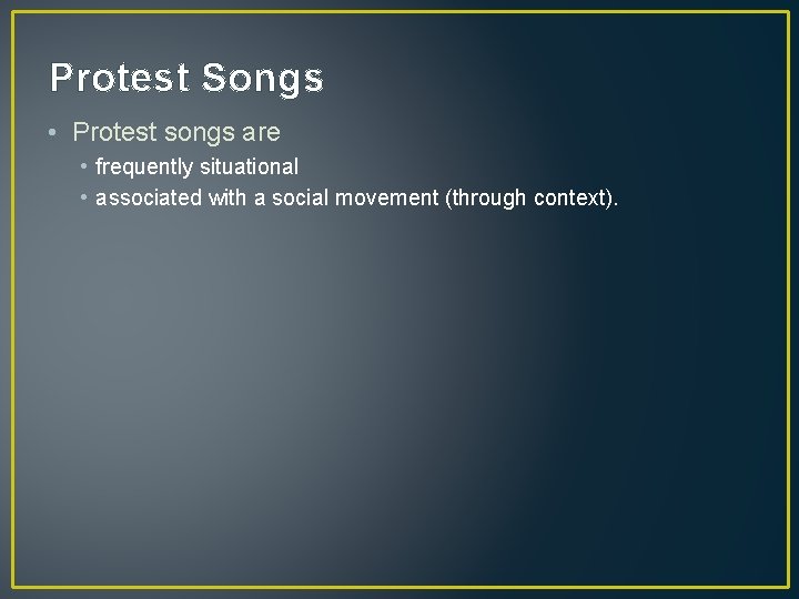 Protest Songs • Protest songs are • frequently situational • associated with a social