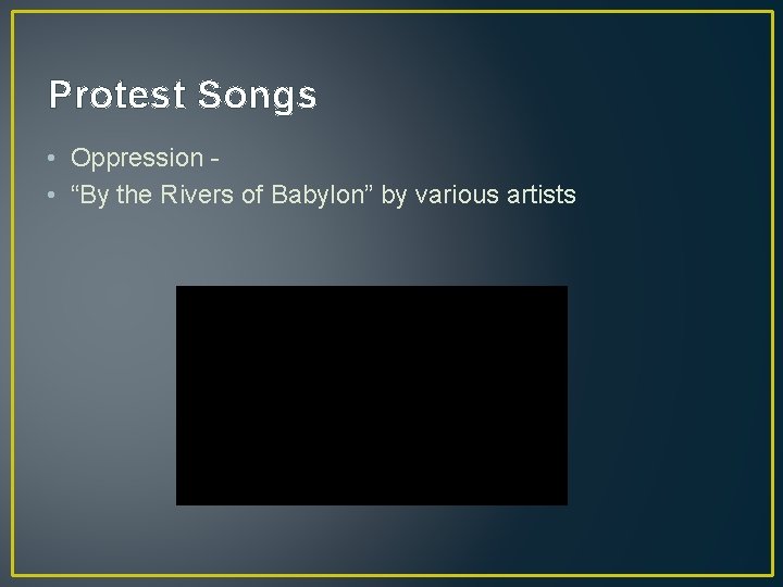 Protest Songs • Oppression - • “By the Rivers of Babylon” by various artists