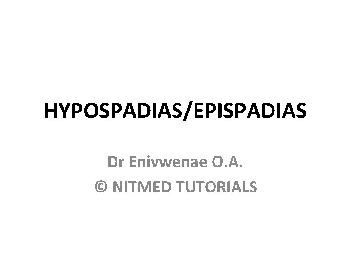 HYPOSPADIAS/EPISPADIAS Dr Enivwenae O. A. © NITMED TUTORIALS 