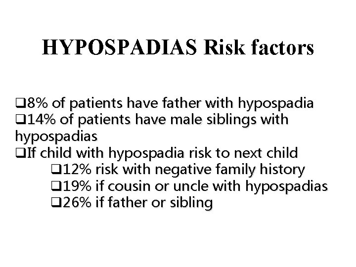 HYPOSPADIAS Risk factors q 8% of patients have father with hypospadia q 14% of