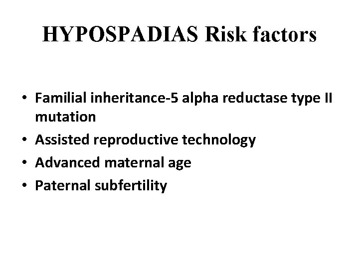 HYPOSPADIAS Risk factors • Familial inheritance-5 alpha reductase type II mutation • Assisted reproductive