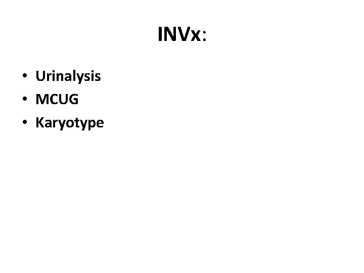 INVx: • Urinalysis • MCUG • Karyotype 