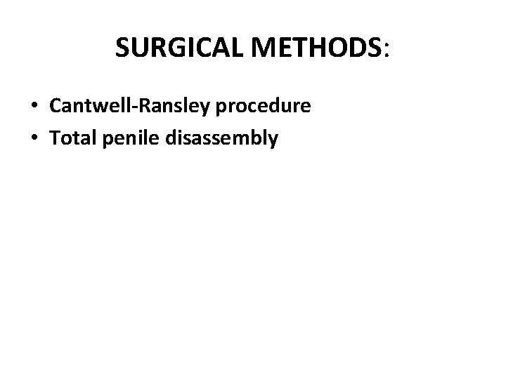 SURGICAL METHODS: • Cantwell-Ransley procedure • Total penile disassembly 