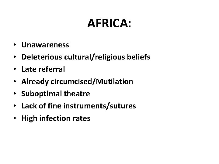 AFRICA: • • Unawareness Deleterious cultural/religious beliefs Late referral Already circumcised/Mutilation Suboptimal theatre Lack