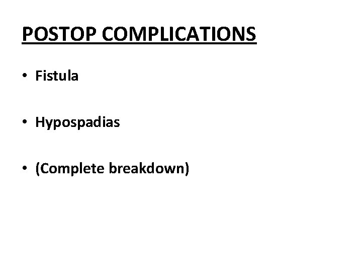 POSTOP COMPLICATIONS • Fistula • Hypospadias • (Complete breakdown) 