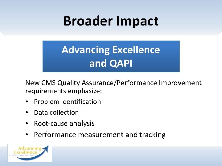 Broader Impact Advancing Excellence and QAPI New CMS Quality Assurance/Performance Improvement requirements emphasize: •