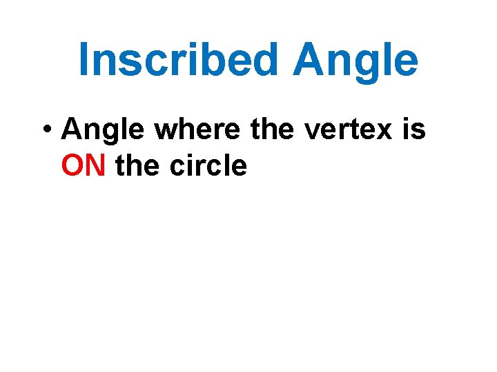 Inscribed Angle • Angle where the vertex is ON the circle 