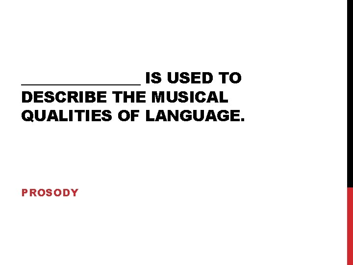________ IS USED TO DESCRIBE THE MUSICAL QUALITIES OF LANGUAGE. PROSODY 