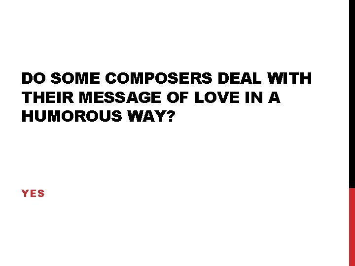 DO SOME COMPOSERS DEAL WITH THEIR MESSAGE OF LOVE IN A HUMOROUS WAY? YES