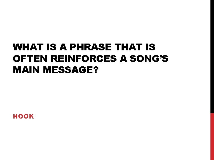 WHAT IS A PHRASE THAT IS OFTEN REINFORCES A SONG’S MAIN MESSAGE? HOOK 