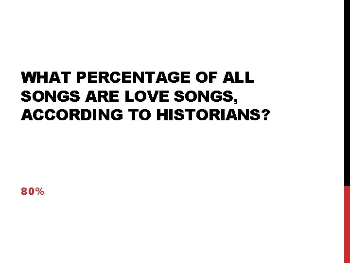 WHAT PERCENTAGE OF ALL SONGS ARE LOVE SONGS, ACCORDING TO HISTORIANS? 80% 
