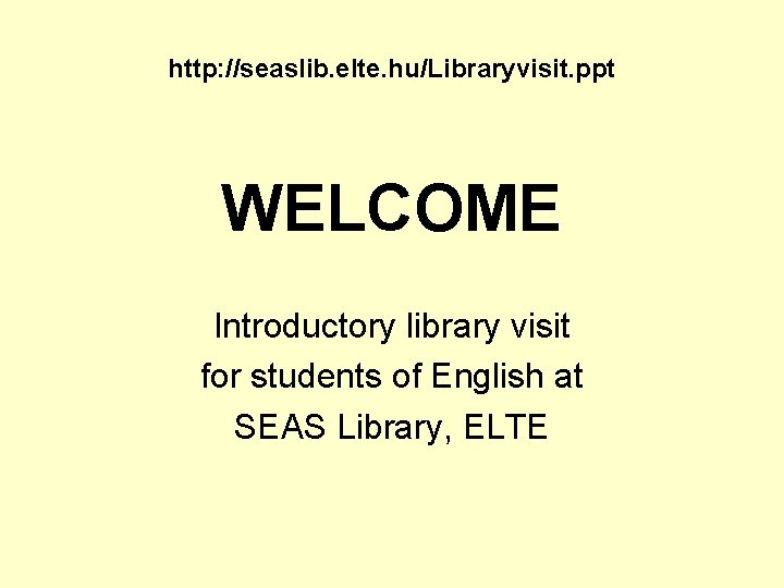 http: //seaslib. elte. hu/Libraryvisit. ppt WELCOME Introductory library visit for students of English at