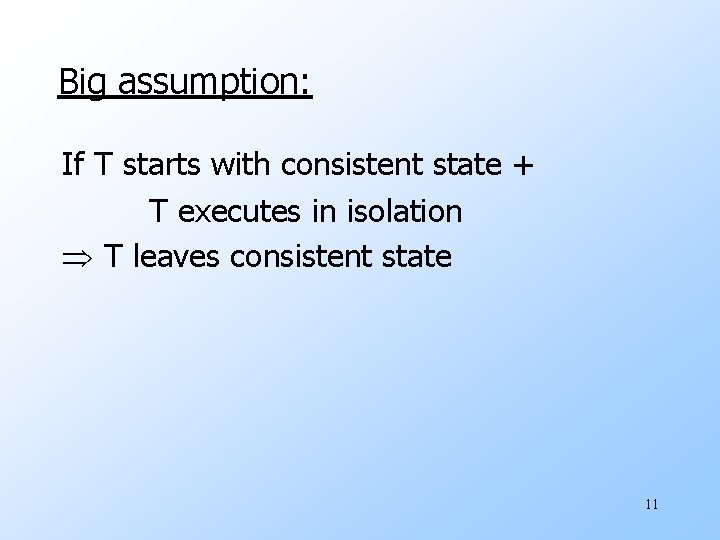 Big assumption: If T starts with consistent state + T executes in isolation T