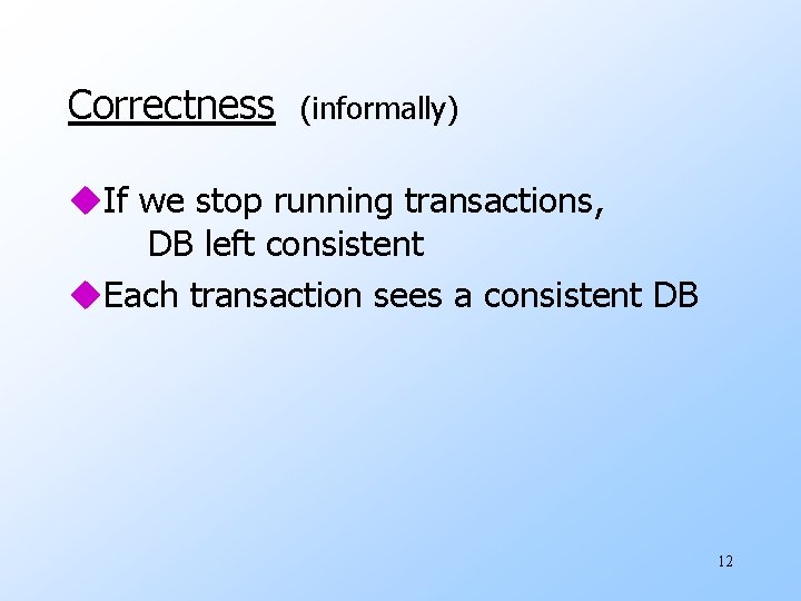 Correctness (informally) u. If we stop running transactions, DB left consistent u. Each transaction