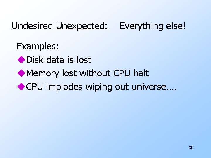Undesired Unexpected: Everything else! Examples: u. Disk data is lost u. Memory lost without