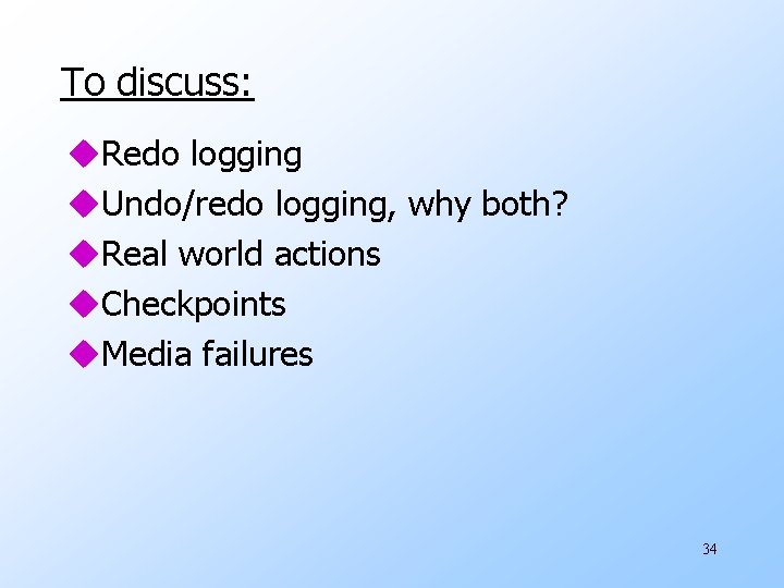 To discuss: u. Redo logging u. Undo/redo logging, why both? u. Real world actions