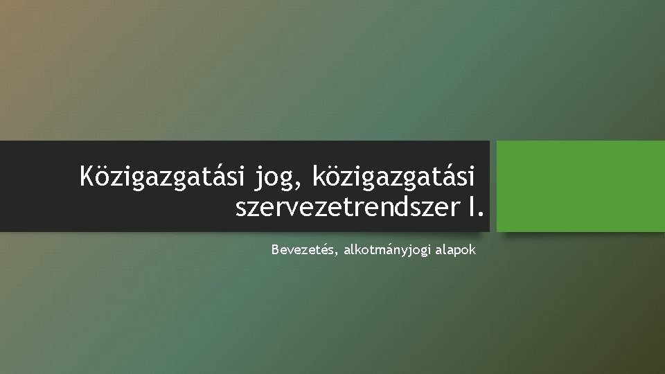 Közigazgatási jog, közigazgatási szervezetrendszer I. Bevezetés, alkotmányjogi alapok 