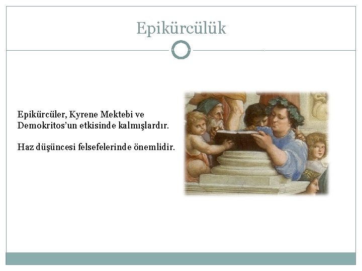 Epikürcülük Epikürcüler, Kyrene Mektebi ve Demokritos’un etkisinde kalmışlardır. Haz düşüncesi felsefelerinde önemlidir. 