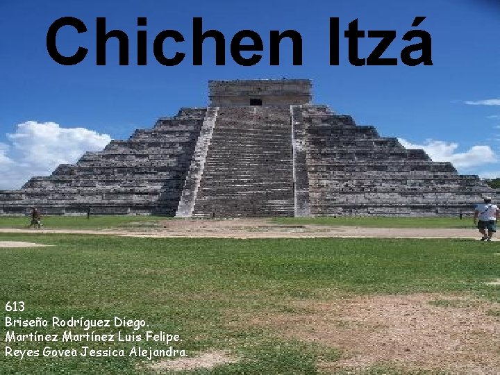 Chichen Itzá 613 Briseño Rodríguez Diego. Martínez Luis Felipe. Reyes Govea Jessica Alejandra. 