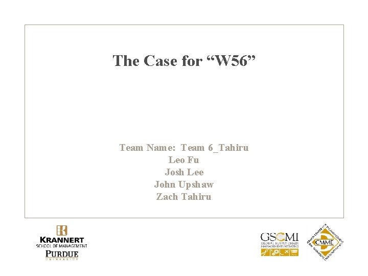 The Case for “W 56” Team Name: Team 6_Tahiru Leo Fu Josh Lee John The Case for “W 56” Team Name: Team 6_Tahiru Leo Fu Josh Lee John