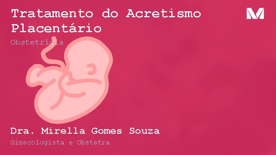 Tratamento do Acretismo Placentário Obstetrícia Dra. Mirella Gomes Souza Ginecologista e Obstetra 