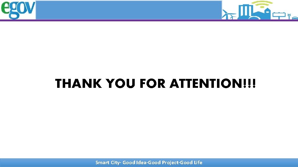 THANK YOU FOR ATTENTION!!! Smart City- Good Idea-Good Project-Good Life 