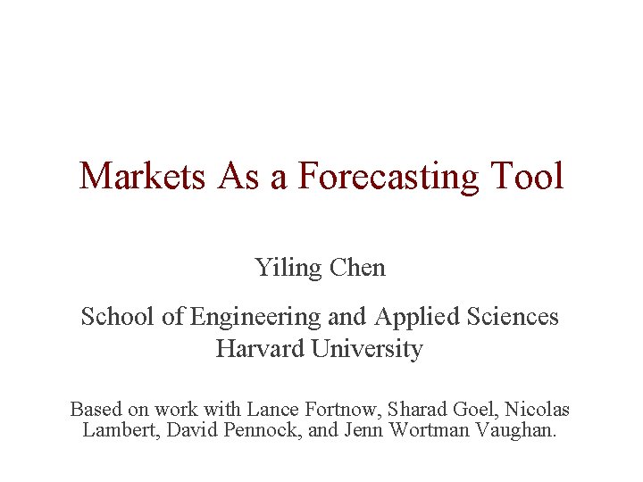 Markets As a Forecasting Tool Yiling Chen School of Engineering and Applied Sciences Harvard