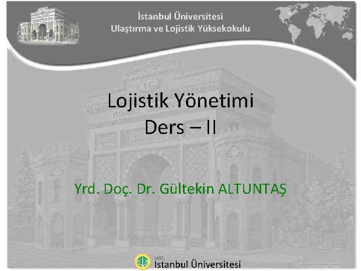 İstanbul Üniversitesi Ulaştırma ve Lojistik Yüksekokulu Lojistik Yönetimi Ders – II Yrd. Doç. Dr.