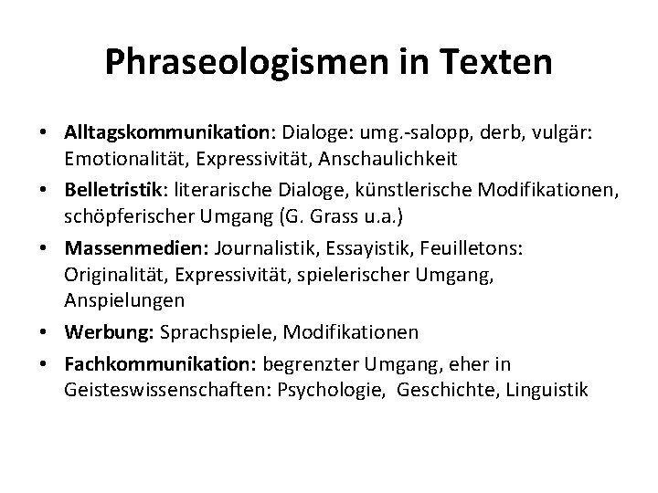 Phraseologismen in Texten • Alltagskommunikation: Dialoge: umg. -salopp, derb, vulgär: Emotionalität, Expressivität, Anschaulichkeit •