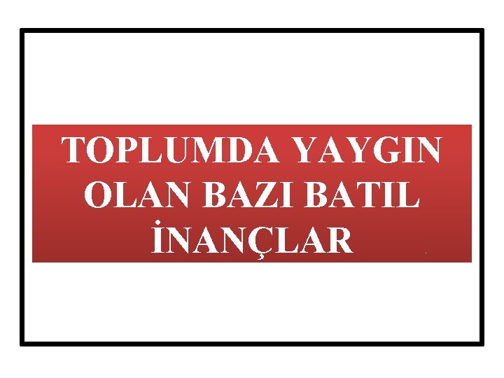 TOPLUMDA YAYGIN OLAN BAZI BATIL İNANÇLAR 