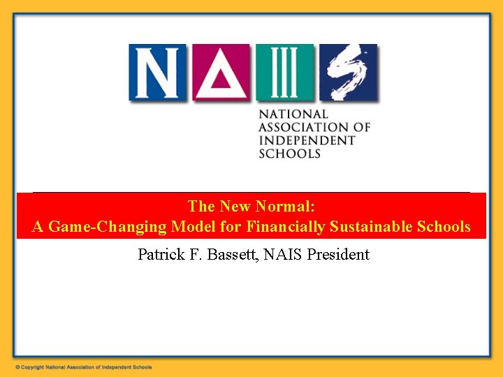 The New Normal: A Game-Changing Model for Financially Sustainable Schools Patrick F. Bassett, NAIS