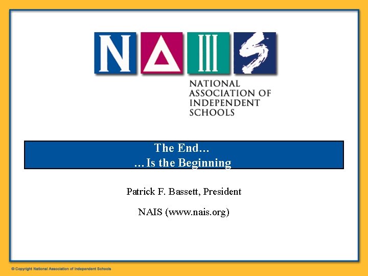 The End… …Is the Beginning Patrick F. Bassett, President NAIS (www. nais. org) 