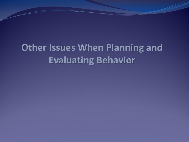 Other Issues When Planning and Evaluating Behavior 