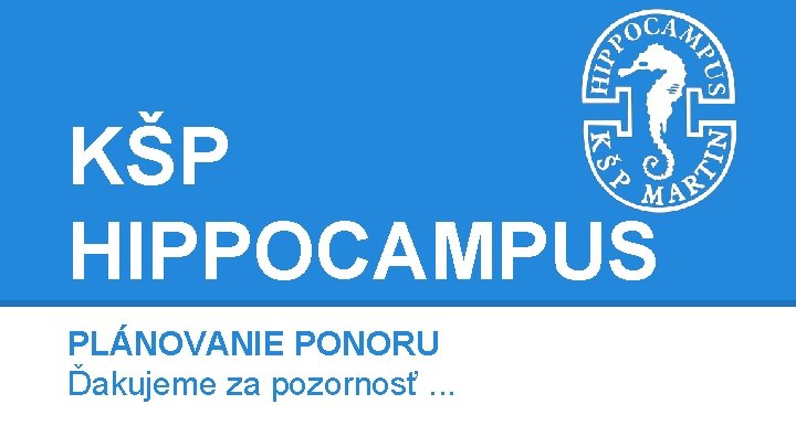 KŠP HIPPOCAMPUS PLÁNOVANIE PONORU Ďakujeme za pozornosť. . . 