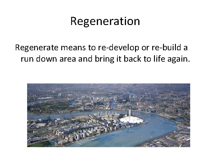 Regeneration Regenerate means to re-develop or re-build a run down area and bring it