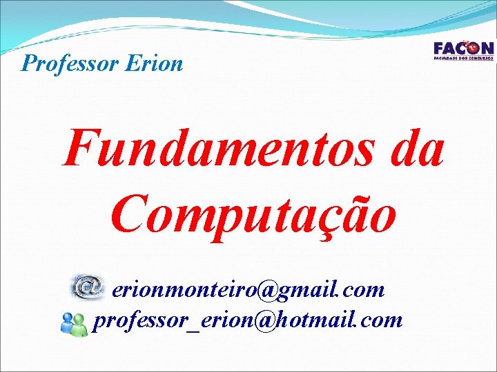 Professor Erion Fundamentos da Computação erionmonteiro@gmail. com professor_erion@hotmail. com 