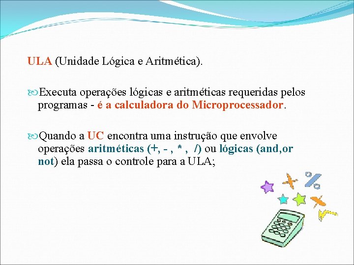 ULA (Unidade Lógica e Aritmética). Executa operações lógicas e aritméticas requeridas pelos programas -