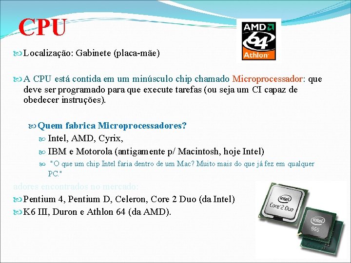 CPU Localização: Gabinete (placa-mãe) A CPU está contida em um minúsculo chip chamado Microprocessador: