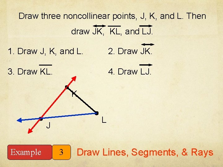 Draw three noncollinear points, J, K, and L. Then draw JK, KL, and LJ.