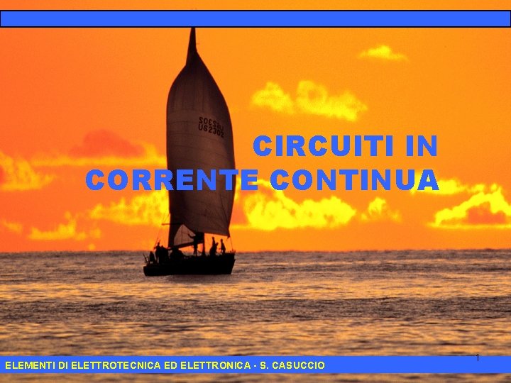 CIRCUITI IN CORRENTE CONTINUA ELEMENTI DI ELETTROTECNICA ED ELETTRONICA - S. CASUCCIO 1 