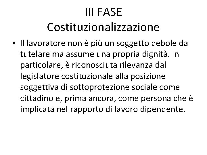 III FASE Costituzionalizzazione • Il lavoratore non è più un soggetto debole da tutelare