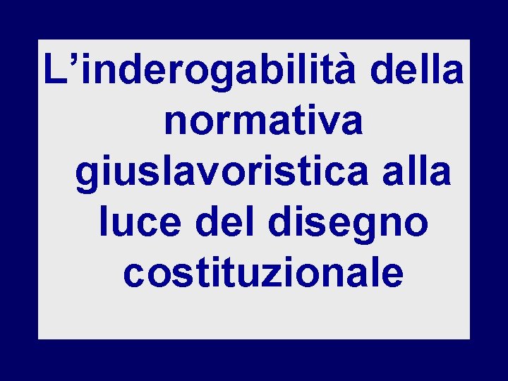 L’inderogabilità della normativa giuslavoristica alla luce del disegno costituzionale 