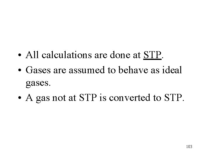  • All calculations are done at STP. • Gases are assumed to behave