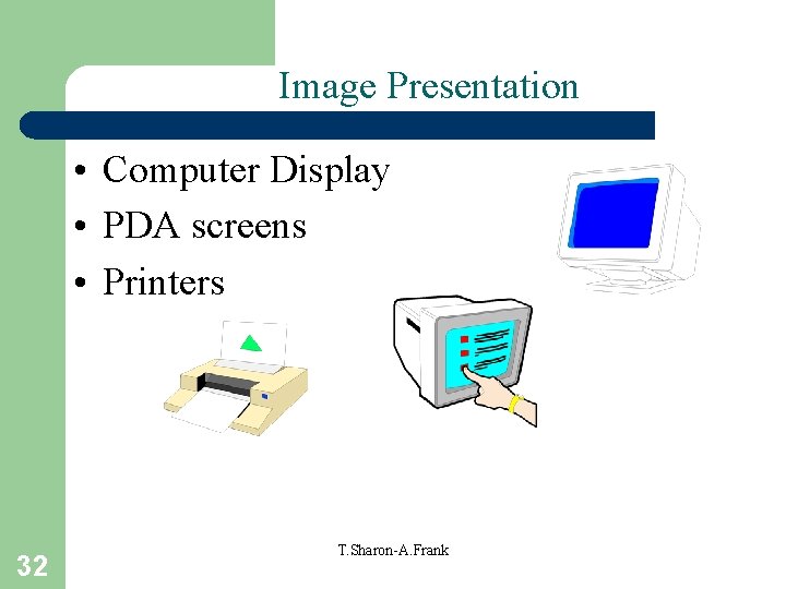 Image Presentation • Computer Display • PDA screens • Printers 32 T. Sharon-A. Frank